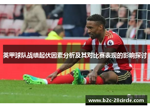 英甲球队战绩起伏因素分析及其对比赛表现的影响探讨