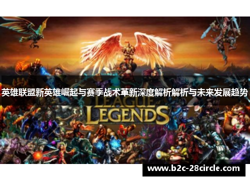 英雄联盟新英雄崛起与赛季战术革新深度解析解析与未来发展趋势