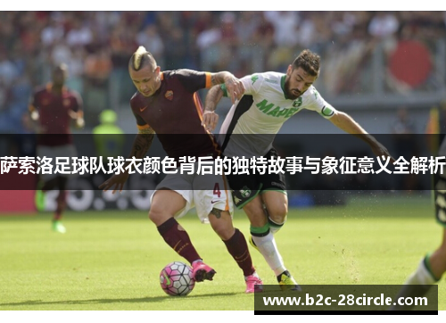 萨索洛足球队球衣颜色背后的独特故事与象征意义全解析