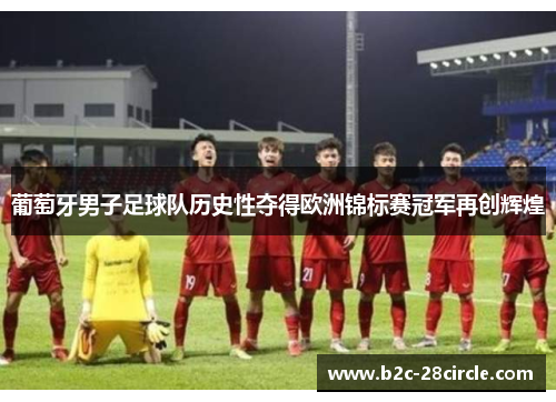 葡萄牙男子足球队历史性夺得欧洲锦标赛冠军再创辉煌