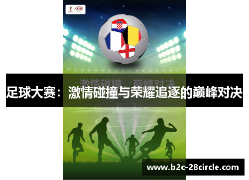 足球大赛：激情碰撞与荣耀追逐的巅峰对决