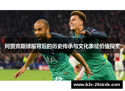 阿贾克斯球服背后的历史传承与文化象征价值探索