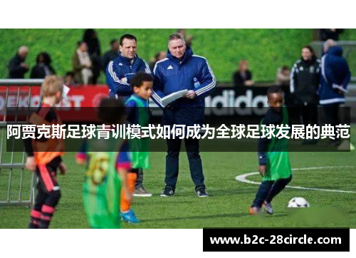 阿贾克斯足球青训模式如何成为全球足球发展的典范