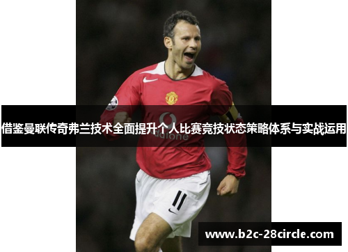 借鉴曼联传奇弗兰技术全面提升个人比赛竞技状态策略体系与实战运用