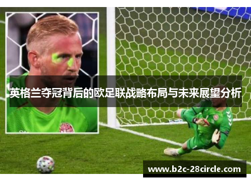 英格兰夺冠背后的欧足联战略布局与未来展望分析