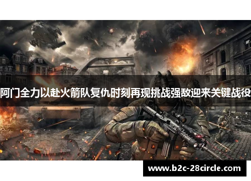 阿门全力以赴火箭队复仇时刻再现挑战强敌迎来关键战役