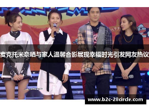 麦克托米奈晒与家人温馨合影展现幸福时光引发网友热议