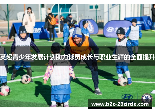 英超青少年发展计划助力球员成长与职业生涯的全面提升