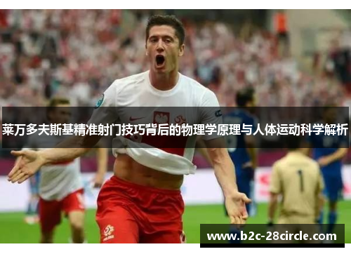 莱万多夫斯基精准射门技巧背后的物理学原理与人体运动科学解析