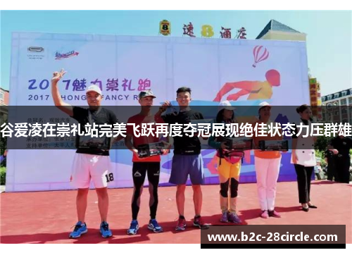 谷爱凌在崇礼站完美飞跃再度夺冠展现绝佳状态力压群雄