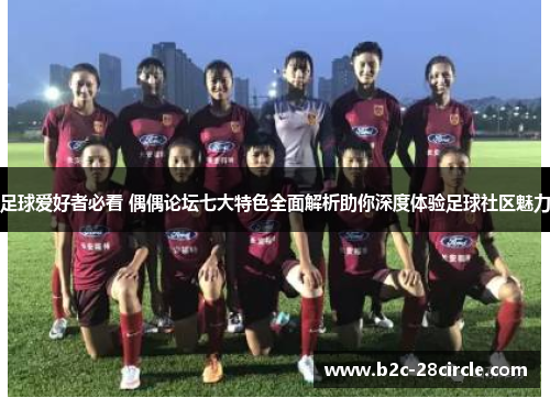 足球爱好者必看 偶偶论坛七大特色全面解析助你深度体验足球社区魅力