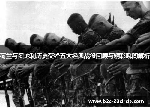 荷兰与奥地利历史交锋五大经典战役回顾与精彩瞬间解析