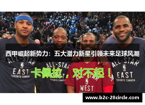 西甲崛起新势力：五大潜力新星引领未来足球风潮