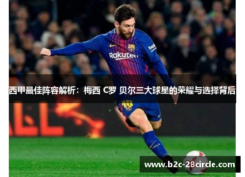西甲最佳阵容解析：梅西 C罗 贝尔三大球星的荣耀与选择背后