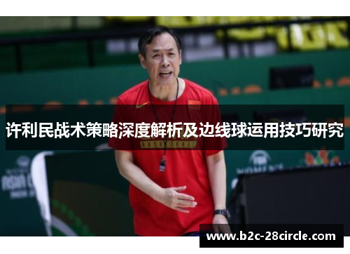 许利民战术策略深度解析及边线球运用技巧研究