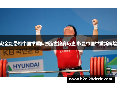 赵金红带领中国举重队创造世锦赛历史 彰显中国举重新辉煌