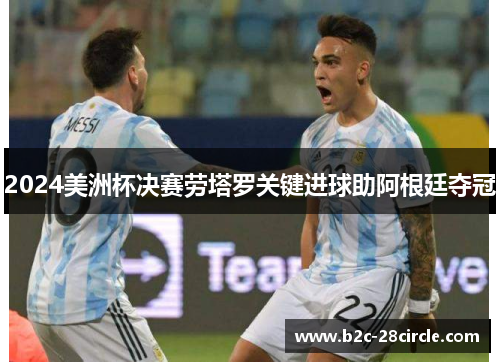 2024美洲杯决赛劳塔罗关键进球助阿根廷夺冠