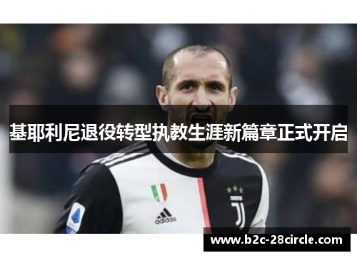基耶利尼退役转型执教生涯新篇章正式开启